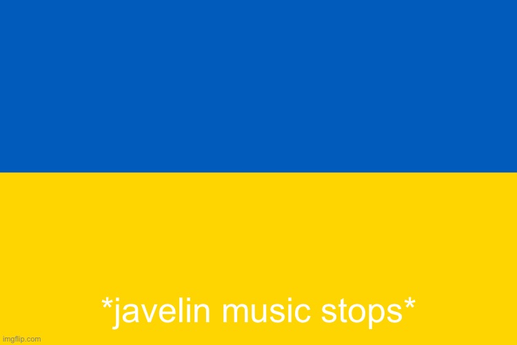 javelin music stops | *javelin music stops* | image tagged in ukraine status | made w/ Imgflip meme maker
