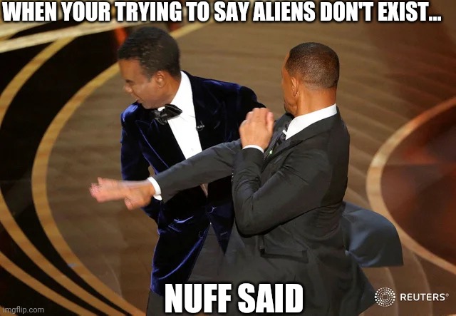 Will Smith punching Chris Rock | WHEN YOUR TRYING TO SAY ALIENS DON'T EXIST... NUFF SAID | image tagged in will smith punching chris rock | made w/ Imgflip meme maker