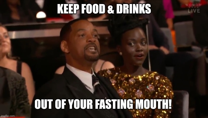 Fasting | KEEP FOOD & DRINKS; OUT OF YOUR FASTING MOUTH! | image tagged in will smith | made w/ Imgflip meme maker