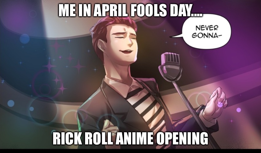 RICK ROLL ANIME | ME IN APRIL FOOLS DAY.... RICK ROLL ANIME OPENING | image tagged in rickroll | made w/ Imgflip meme maker