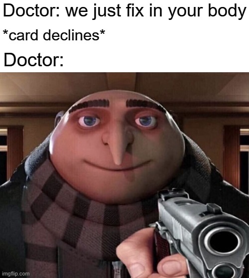Maybe I am a doctor was good | Doctor: we just fix in your body; *card declines*; Doctor: | image tagged in gru gun,memes | made w/ Imgflip meme maker