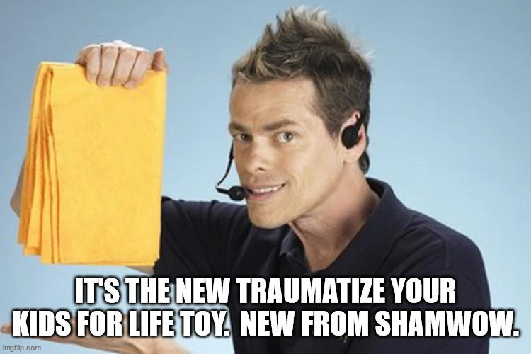 IT'S THE NEW TRAUMATIZE YOUR KIDS FOR LIFE TOY.  NEW FROM SHAMWOW. | made w/ Imgflip meme maker