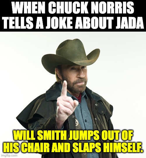 Jada | WHEN CHUCK NORRIS TELLS A JOKE ABOUT JADA; WILL SMITH JUMPS OUT OF HIS CHAIR AND SLAPS HIMSELF. | image tagged in chuck norris | made w/ Imgflip meme maker