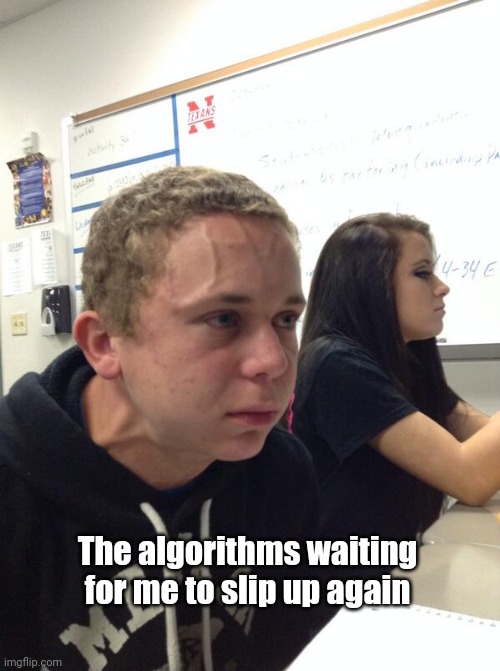 Algorithms | The algorithms waiting for me to slip up again | image tagged in hold fart | made w/ Imgflip meme maker