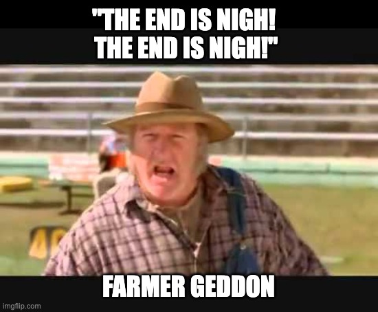 The end | "THE END IS NIGH!  THE END IS NIGH!"; FARMER GEDDON | image tagged in farmer fran | made w/ Imgflip meme maker