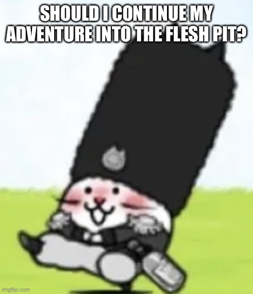 Vodka cat | SHOULD I CONTINUE MY ADVENTURE INTO THE FLESH PIT? | image tagged in vodka cat | made w/ Imgflip meme maker