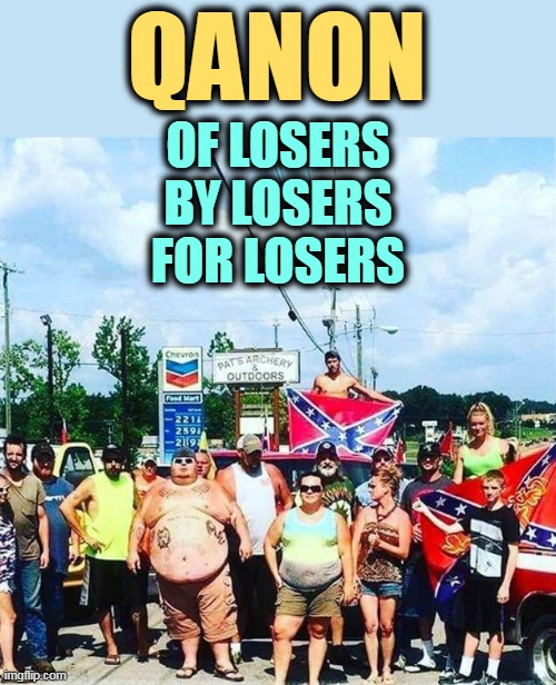 It's the American Way. | QANON; OF LOSERS
BY LOSERS
FOR LOSERS | image tagged in trump voters - hillbilly rednecks,qanon,losers | made w/ Imgflip meme maker