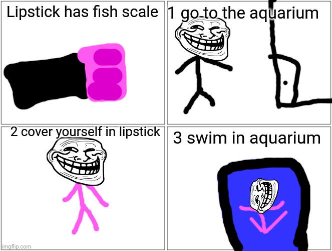 After you cover yourself in lipstick you can swim in aquarium | Lipstick has fish scale; 1 go to the aquarium; 2 cover yourself in lipstick; 3 swim in aquarium | image tagged in aquarium | made w/ Imgflip meme maker