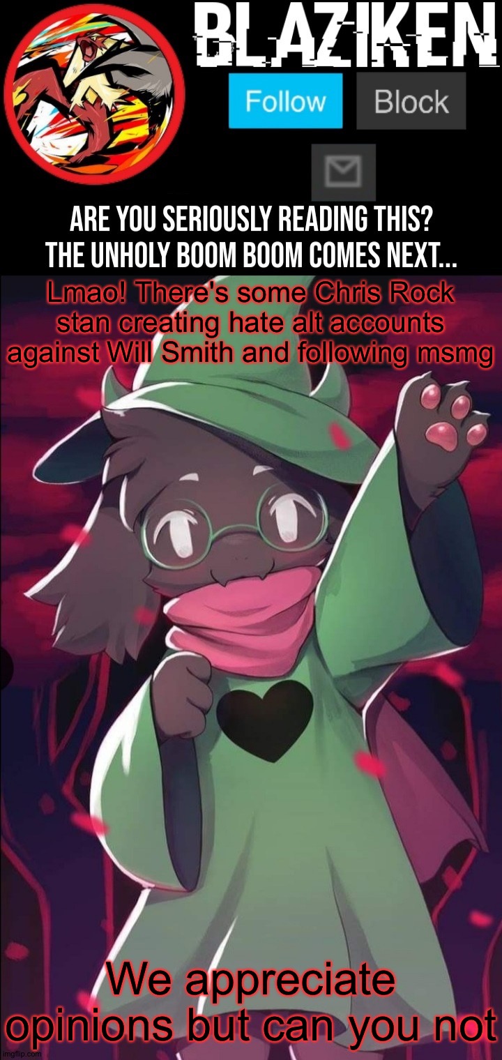 Blaziken ralsei temp | Lmao! There's some Chris Rock stan creating hate alt accounts against Will Smith and following msmg; We appreciate opinions but can you not | image tagged in blaziken ralsei temp | made w/ Imgflip meme maker