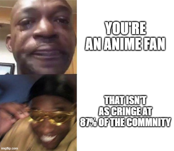 planning to watch komi can't communicate again | YOU'RE AN ANIME FAN; THAT ISN'T AS CRINGE AT 87% OF THE COMMNITY | image tagged in black guy crying and black guy laughing | made w/ Imgflip meme maker