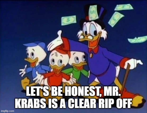 The OG Money Miser | LET'S BE HONEST, MR. KRABS IS A CLEAR RIP OFF | image tagged in classic cartoons | made w/ Imgflip meme maker