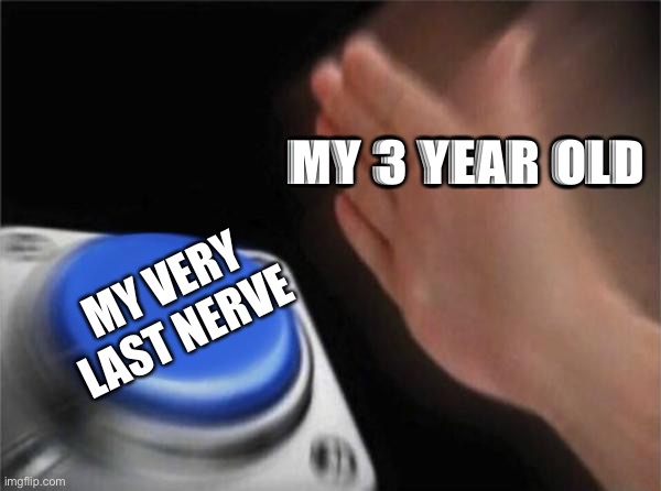 Blank Nut Button | MY 3 YEAR OLD; MY VERY LAST NERVE | image tagged in memes,blank nut button | made w/ Imgflip meme maker