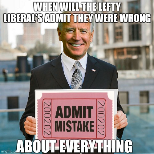 Admit it, he sucks. | WHEN WILL THE LEFTY LIBERAL'S ADMIT THEY WERE WRONG; ABOUT EVERYTHING | image tagged in joe biden blank sign,memes,not my president,funny memes,political meme | made w/ Imgflip meme maker