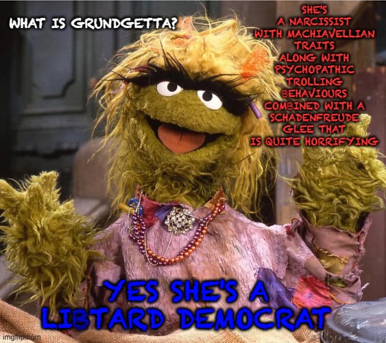 Lets see if insulting a Muppet offends anyone.... | WHAT IS GRUNDGETTA? SHE'S A NARCISSIST WITH MACHIAVELLIAN TRAITS ALONG WITH PSYCHOPATHIC TROLLING BEHAVIOURS COMBINED WITH A SCHADENFREUDE GLEE THAT IS QUITE HORRIFYING; YES SHE'S A LIBTARD DEMOCRAT | image tagged in imgflip mods,libtards,muppets,democrats,maga | made w/ Imgflip meme maker