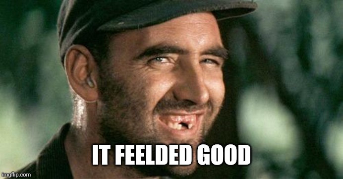 Deliverance HIllbilly | IT FEELDED GOOD | image tagged in deliverance hillbilly | made w/ Imgflip meme maker