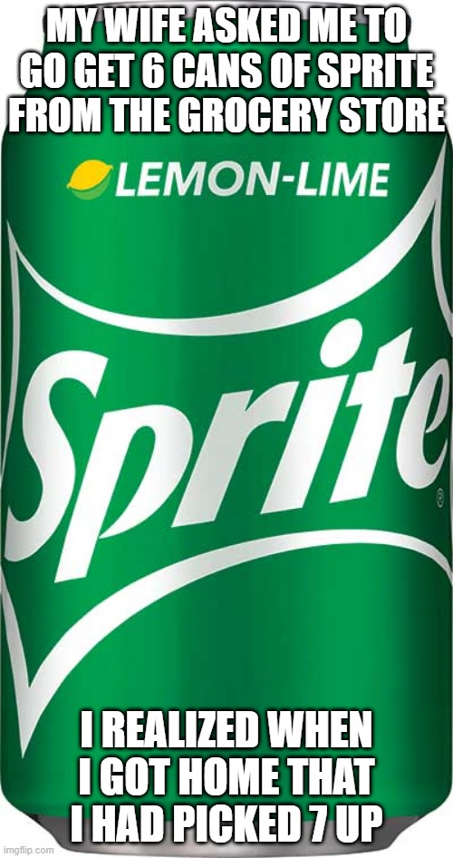 Soda-mn Funny | MY WIFE ASKED ME TO GO GET 6 CANS OF SPRITE FROM THE GROCERY STORE; I REALIZED WHEN I GOT HOME THAT I HAD PICKED 7 UP | image tagged in sprite | made w/ Imgflip meme maker