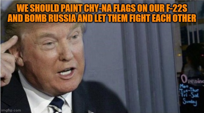 Yeah since Russians can only identify planes by seeing their paint job. 5d chess right here fellas. Bigly | WE SHOULD PAINT CHY-NA FLAGS ON OUR F-22S AND BOMB RUSSIA AND LET THEM FIGHT EACH OTHER | image tagged in roll safe trump edition | made w/ Imgflip meme maker