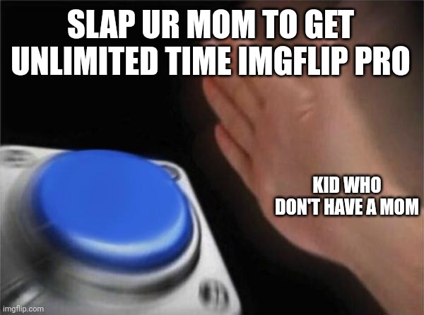 Idk what to write on the title lmao | SLAP UR MOM TO GET UNLIMITED TIME IMGFLIP PRO; KID WHO DON'T HAVE A MOM | image tagged in memes,blank nut button | made w/ Imgflip meme maker