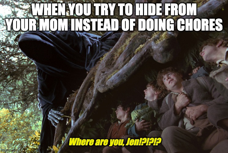 I hate doin' chores | WHEN YOU TRY TO HIDE FROM YOUR MOM INSTEAD OF DOING CHORES; Where are you, Jen!?!?!? | image tagged in funny | made w/ Imgflip meme maker
