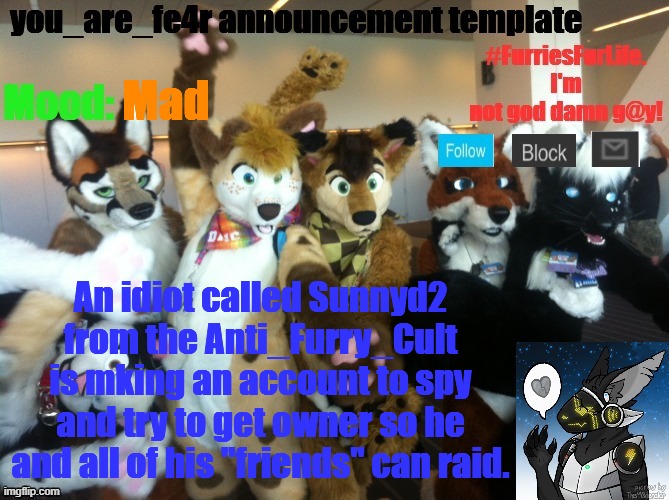 Be on the lookout | Mad; An idiot called Sunnyd2 from the Anti_Furry_Cult is mking an account to spy and try to get owner so he and all of his "friends" can raid. | image tagged in you_are_fe4r announcement template | made w/ Imgflip meme maker