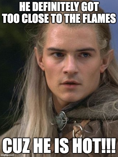 He so HOT!!!!! | HE DEFINITELY GOT TOO CLOSE TO THE FLAMES; CUZ HE IS HOT!!! | image tagged in funny | made w/ Imgflip meme maker