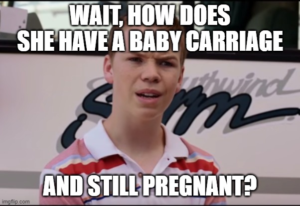 You Guys are Getting Paid | WAIT, HOW DOES SHE HAVE A BABY CARRIAGE AND STILL PREGNANT? | image tagged in you guys are getting paid | made w/ Imgflip meme maker