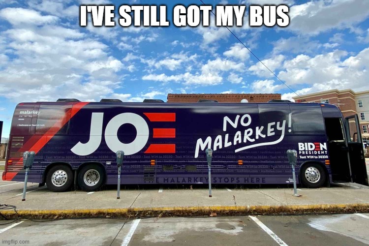 No Malarkey tour bus | I'VE STILL GOT MY BUS | image tagged in no malarkey tour bus | made w/ Imgflip meme maker