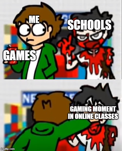me in online classes : | ME; SCHOOLS; GAMES; GAMING MOMENT IN ONLINE CLASSES | image tagged in eddsworld | made w/ Imgflip meme maker