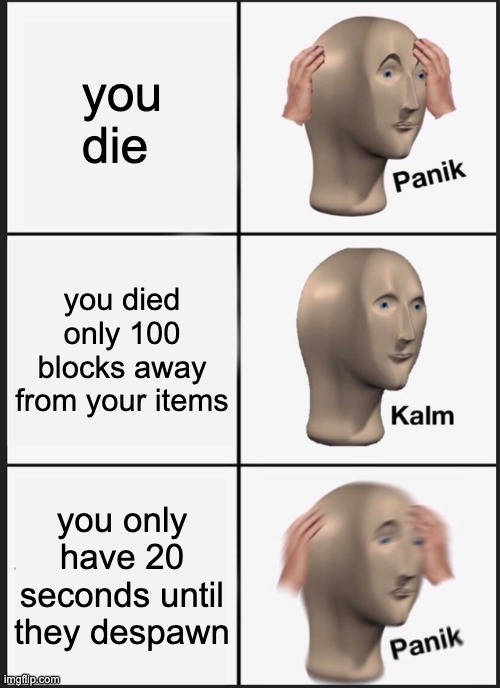 minecraft | you die; you died only 100 blocks away from your items; you only have 20 seconds until they despawn | image tagged in memes,panik kalm panik | made w/ Imgflip meme maker