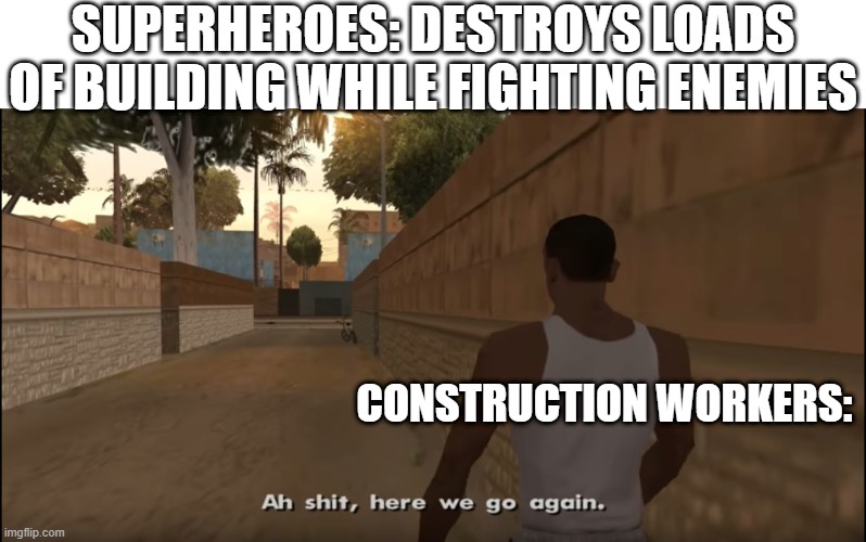 Aw shit here we go again | SUPERHEROES: DESTROYS LOADS OF BUILDING WHILE FIGHTING ENEMIES; CONSTRUCTION WORKERS: | image tagged in aw shit here we go again | made w/ Imgflip meme maker