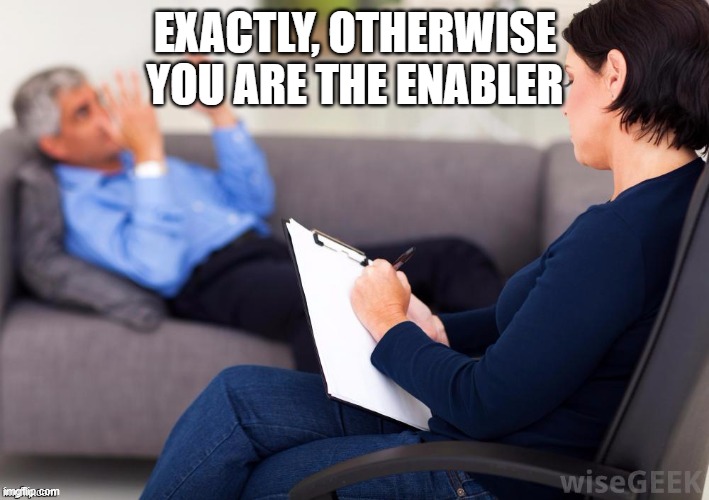 Psychologist | EXACTLY, OTHERWISE YOU ARE THE ENABLER | image tagged in psychologist | made w/ Imgflip meme maker