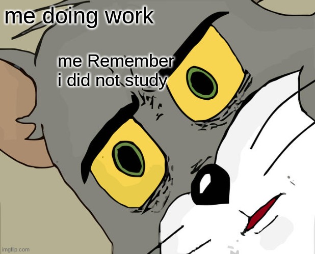 Unsettled Tom | me doing work; me Remember i did not study | image tagged in memes,unsettled tom | made w/ Imgflip meme maker