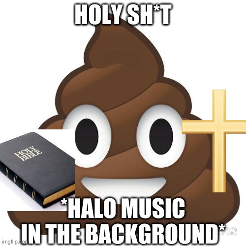 poop | HOLY SH*T; *HALO MUSIC IN THE BACKGROUND* | image tagged in poop | made w/ Imgflip meme maker