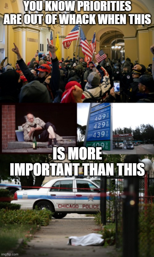 SOS <---- You Know What This Stands For SMH | YOU KNOW PRIORITIES ARE OUT OF WHACK WHEN THIS; IS MORE IMPORTANT THAN THIS | image tagged in rioters inside capitol january 6,homeless man drinking,gas prices,chicago gun control | made w/ Imgflip meme maker