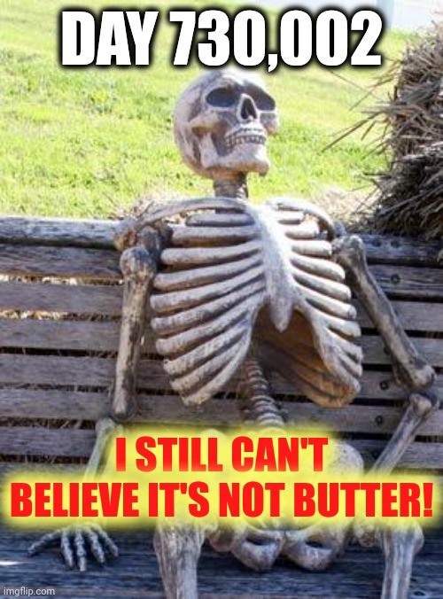 Food Half-life | DAY 730,002; I STILL CAN'T BELIEVE IT'S NOT BUTTER! | image tagged in memes,waiting skeleton | made w/ Imgflip meme maker