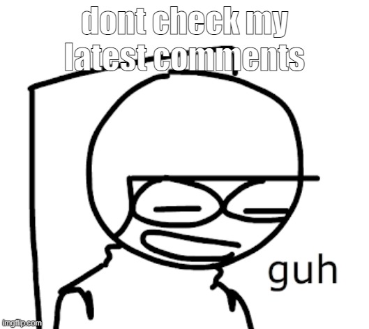 Dave guh | dont check my latest comments | image tagged in dave guh | made w/ Imgflip meme maker