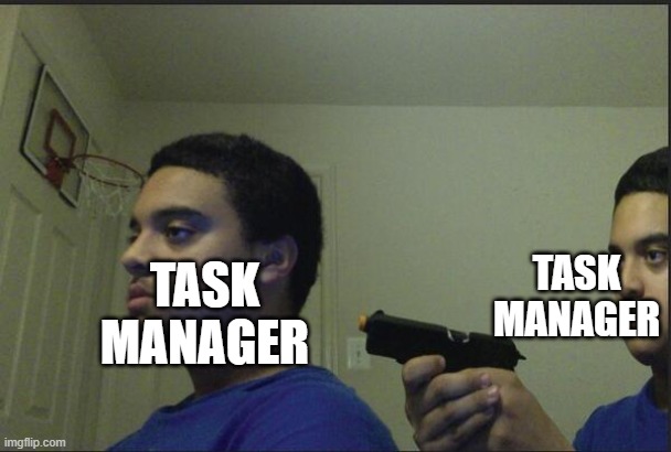 lol | TASK MANAGER; TASK MANAGER | image tagged in trust nobody not even yourself | made w/ Imgflip meme maker