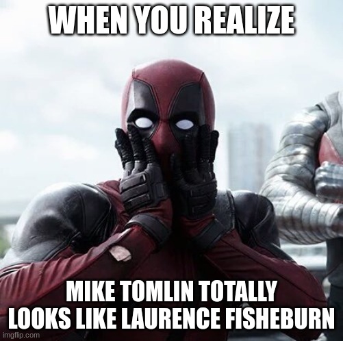Deadpool Surprised | WHEN YOU REALIZE; MIKE TOMLIN TOTALLY LOOKS LIKE LAURENCE FISHEBURN | image tagged in memes,deadpool surprised | made w/ Imgflip meme maker