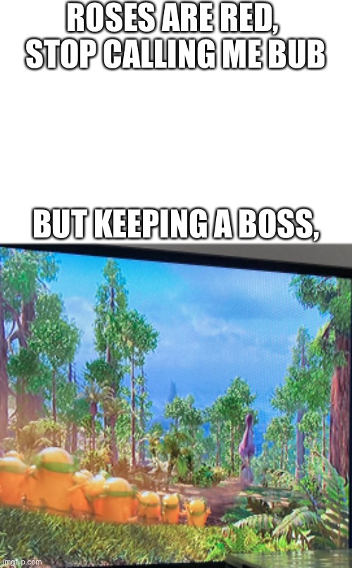 Minions | ROSES ARE RED, 
STOP CALLING ME BUB; BUT KEEPING A BOSS, | image tagged in minions | made w/ Imgflip meme maker