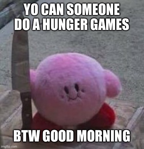 I did one but the guy who was doing it just straight left out the idea. | YO CAN SOMEONE DO A HUNGER GAMES; BTW GOOD MORNING | image tagged in creepy kirby | made w/ Imgflip meme maker