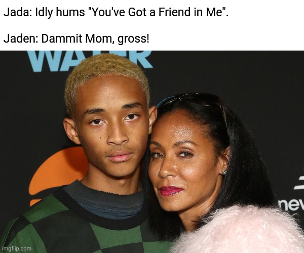 And it wasn't Buzz or Woody | Jada: Idly hums "You've Got a Friend in Me".
 
Jaden: Dammit Mom, gross! | image tagged in memes,jada pinkett,jaden smith,you've got a friend in me,fun | made w/ Imgflip meme maker