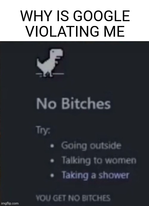 Violation |  WHY IS GOOGLE VIOLATING ME | image tagged in no biches,memes,dank,fun,funny memes,lol | made w/ Imgflip meme maker