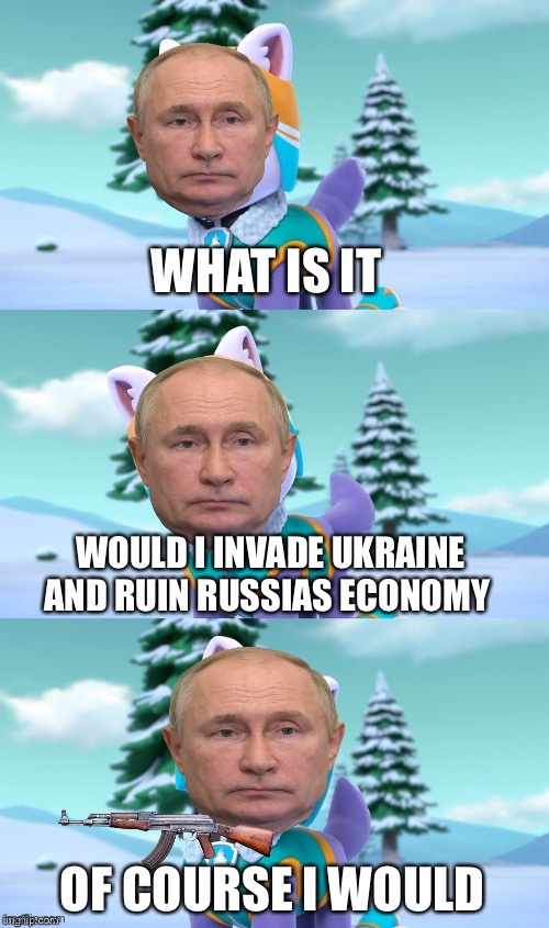 PAW Patrol Bad Pun Everest  | WHAT IS IT; WOULD I INVADE UKRAINE AND RUIN RUSSIAS ECONOMY; OF COURSE I WOULD | image tagged in paw patrol bad pun everest | made w/ Imgflip meme maker