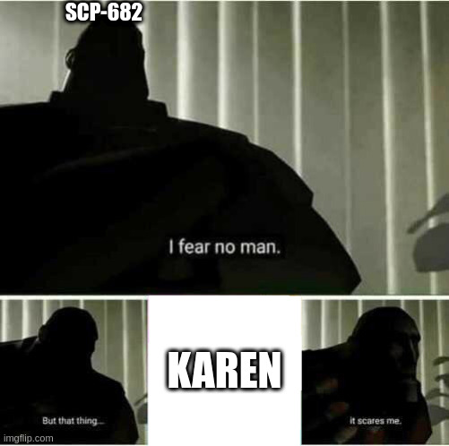 I fear no man | SCP-682 KAREN | image tagged in i fear no man | made w/ Imgflip meme maker