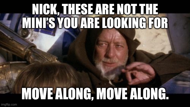 Move Along | NICK, THESE ARE NOT THE MINI’S YOU ARE LOOKING FOR; MOVE ALONG, MOVE ALONG. | image tagged in move along | made w/ Imgflip meme maker
