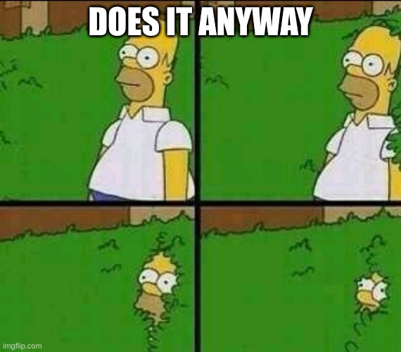 Homer Simpson Nope | DOES IT ANYWAY | image tagged in homer simpson nope | made w/ Imgflip meme maker
