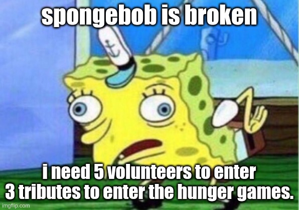 dew it. | spongebob is broken; i need 5 volunteers to enter 3 tributes to enter the hunger games. | image tagged in memes,mocking spongebob | made w/ Imgflip meme maker