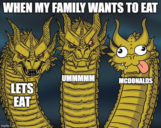 Three-headed Dragon | WHEN MY FAMILY WANTS TO EAT; UMMMMM; MCDONALDS; LETS EAT | image tagged in three-headed dragon | made w/ Imgflip meme maker