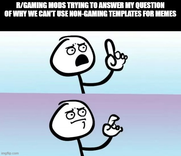Its been 18 hours | R/GAMING MODS TRYING TO ANSWER MY QUESTION OF WHY WE CAN'T USE NON-GAMING TEMPLATES FOR MEMES | image tagged in speechless stickman | made w/ Imgflip meme maker