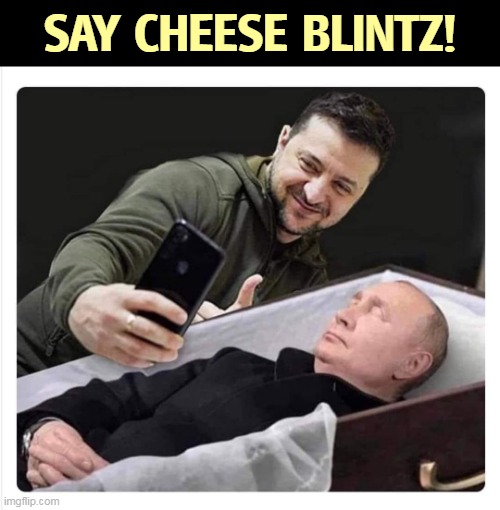 Zelensky selfie Putin coffin | SAY CHEESE BLINTZ! | image tagged in zelensky selfie putin coffin,ukraine,selfie,putin,dead | made w/ Imgflip meme maker
